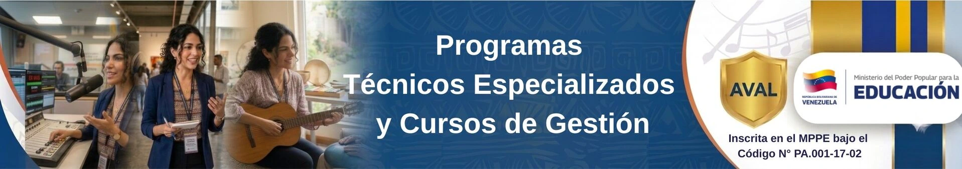 Banner publicitario de programas de formación profesional que muestra a una mujer joven en un estudio de radio con micrófono y auriculares, otra mujer tocando una guitarra acústica en una sala luminosa y un texto central que dice: "Programas Técnicos Especializados y Cursos de Gestión". A la derecha, un escudo dorado que dice "AVAL" y logotipos oficiales del Ministerio del Poder Popular para la Educación de Venezuela con la bandera nacional, junto con el texto "Inscrita en el MPPE bajo el Código N° PA.001-17-02". El fondo es de color azul oscuro con sutiles patrones geométricos y notas musicales.
